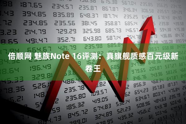 倍顺网 魅族Note 16评测：真旗舰质感百元级新卷王