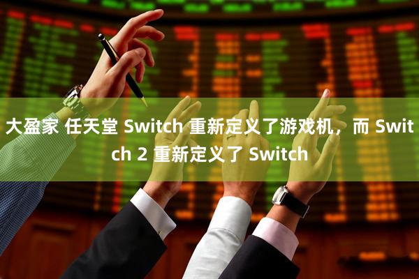 大盈家 任天堂 Switch 重新定义了游戏机，而 Switch 2 重新定义了 Switch