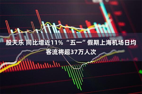 股天乐 同比增近11% “五一”假期上海机场日均客流将超37万人次